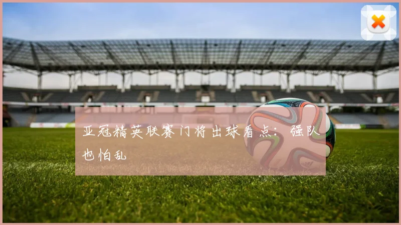 亚冠精英联赛门将出球看点：强队也怕乱