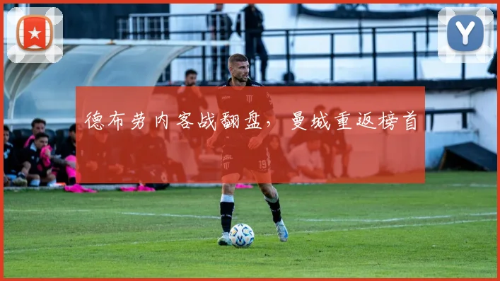 德布劳内客战翻盘，曼城重返榜首