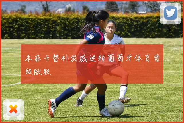 本菲卡替补发威逆转葡萄牙体育晋级欧联
