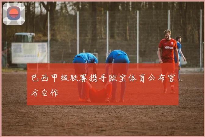 巴西甲级联赛携手欧宝体育公布官方合作