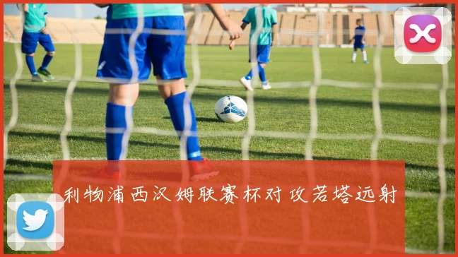 利物浦西汉姆联赛杯对攻若塔远射