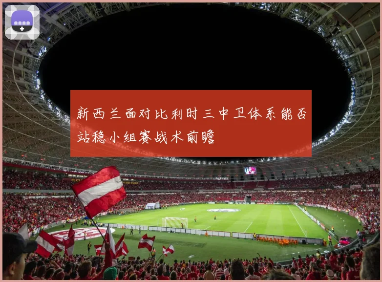 新西兰面对比利时三中卫体系能否站稳小组赛战术前瞻