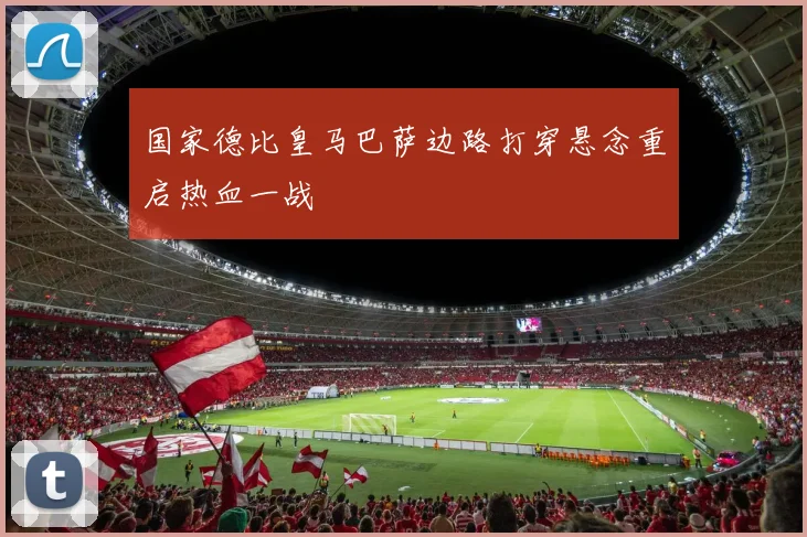 国家德比皇马巴萨边路打穿悬念重启热血一战