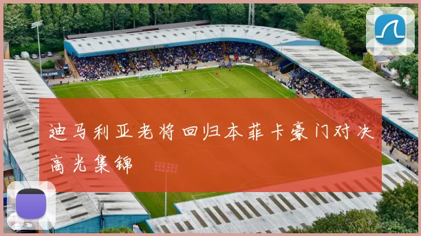 迪马利亚老将回归本菲卡豪门对决高光集锦