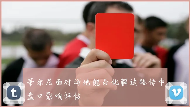 蒂尔尼面对海地能否化解边路传中盘口影响评估