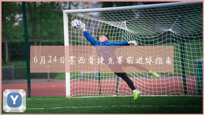 6月24日墨西哥捷克赛前进球指南