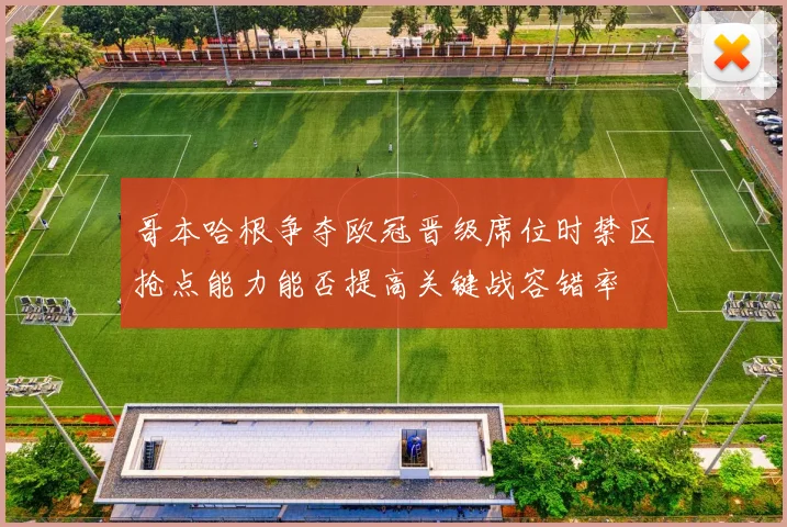 哥本哈根争夺欧冠晋级席位时禁区抢点能力能否提高关键战容错率