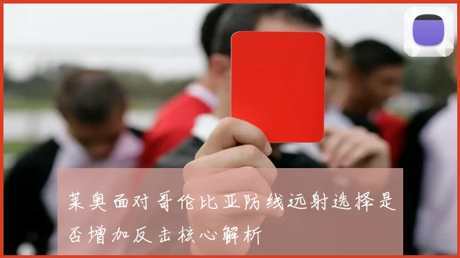 莱奥面对哥伦比亚防线远射选择是否增加反击核心解析