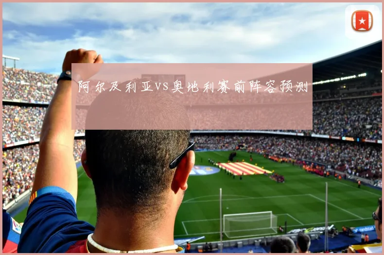 阿尔及利亚vs奥地利赛前阵容预测