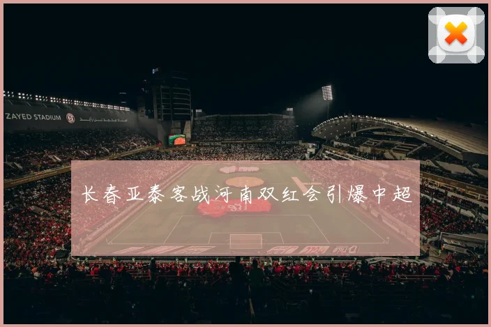长春亚泰客战河南双红会引爆中超