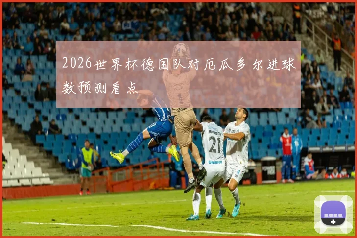 2026世界杯德国队对厄瓜多尔进球数预测看点