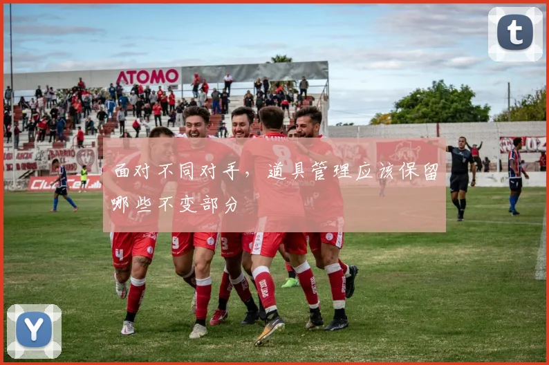 面对不同对手，道具管理应该保留哪些不变部分