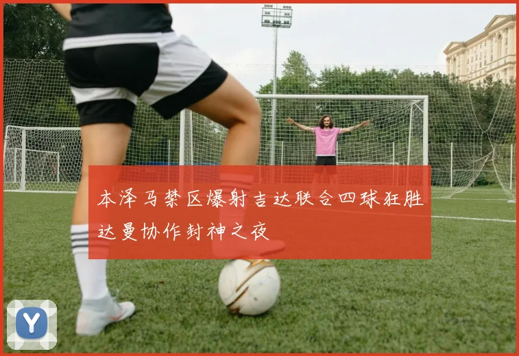 本泽马禁区爆射吉达联合四球狂胜达曼协作封神之夜