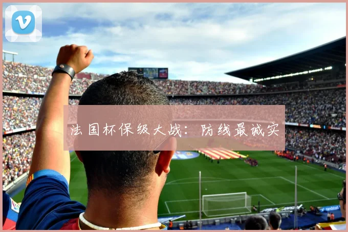 法国杯保级大战：防线最诚实