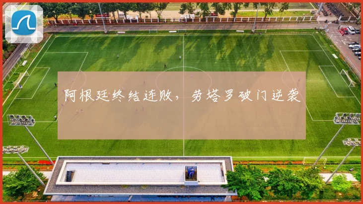 阿根廷终结连败,劳塔罗破门逆袭
