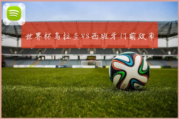 世界杯乌拉圭vs西班牙门前效率