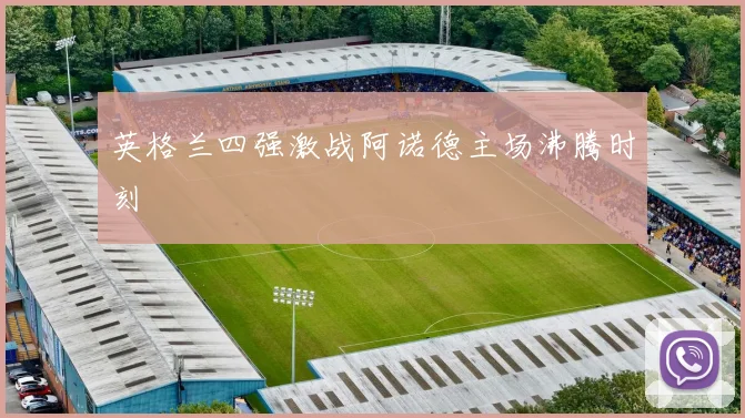 英格兰四强激战阿诺德主场沸腾时刻