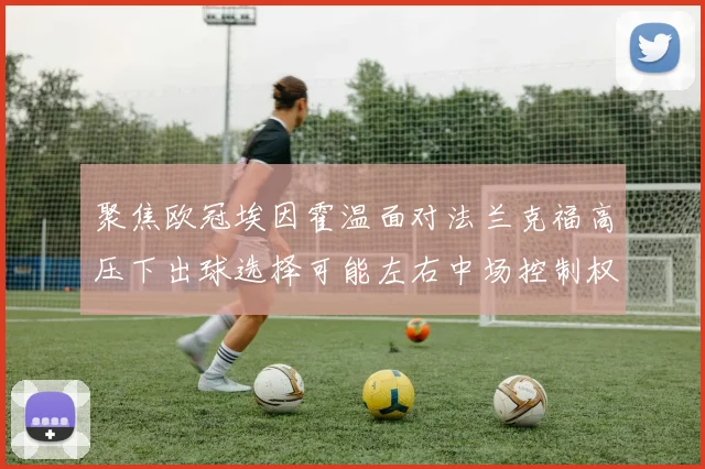 聚焦欧冠埃因霍温面对法兰克福高压下出球选择可能左右中场控制权