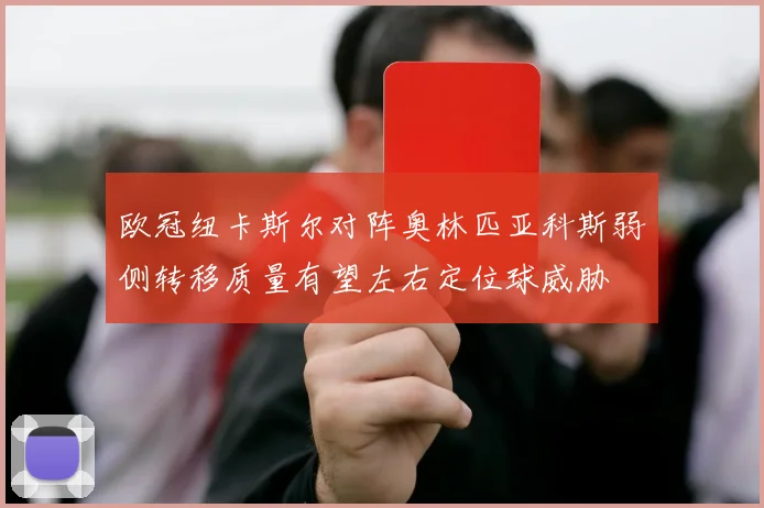 欧冠纽卡斯尔对阵奥林匹亚科斯弱侧转移质量有望左右定位球威胁