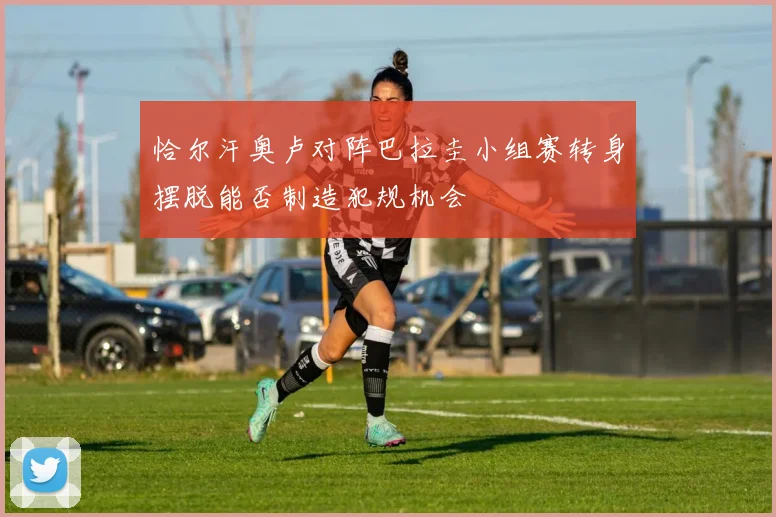 恰尔汗奥卢对阵巴拉圭小组赛转身摆脱能否制造犯规机会