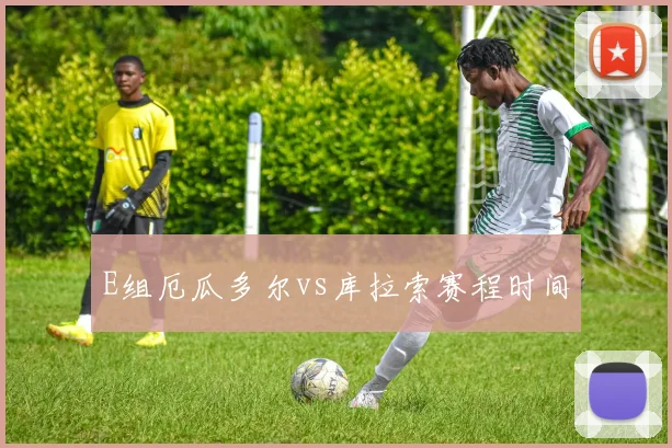 E组厄瓜多尔vs库拉索赛程时间