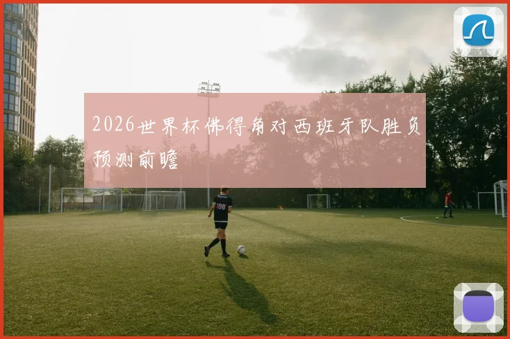 2026世界杯佛得角对西班牙队胜负预测前瞻