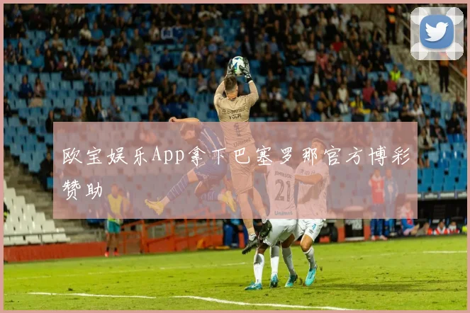 欧宝娱乐App拿下巴塞罗那官方博彩赞助