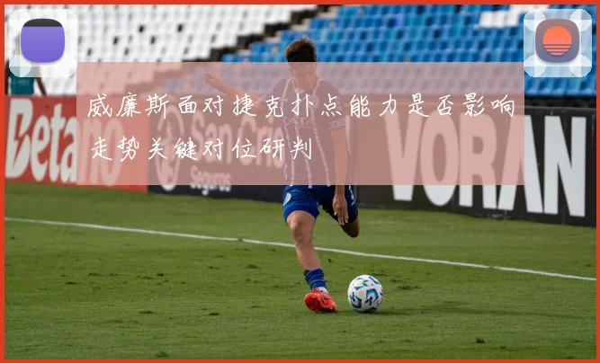 威廉斯面对捷克扑点能力是否影响走势关键对位研判