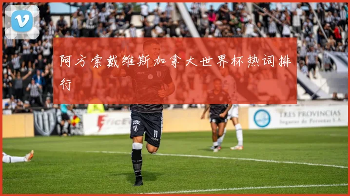 阿方索戴维斯加拿大世界杯热词排行