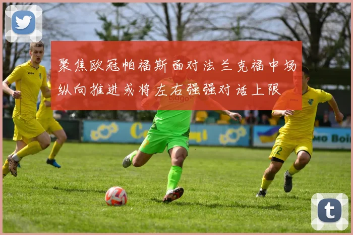 聚焦欧冠帕福斯面对法兰克福中场纵向推进或将左右强强对话上限