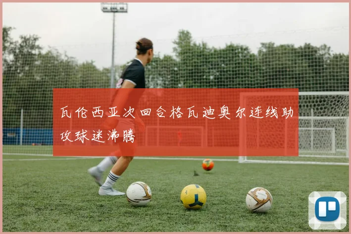瓦伦西亚次回合格瓦迪奥尔连线助攻球迷沸腾