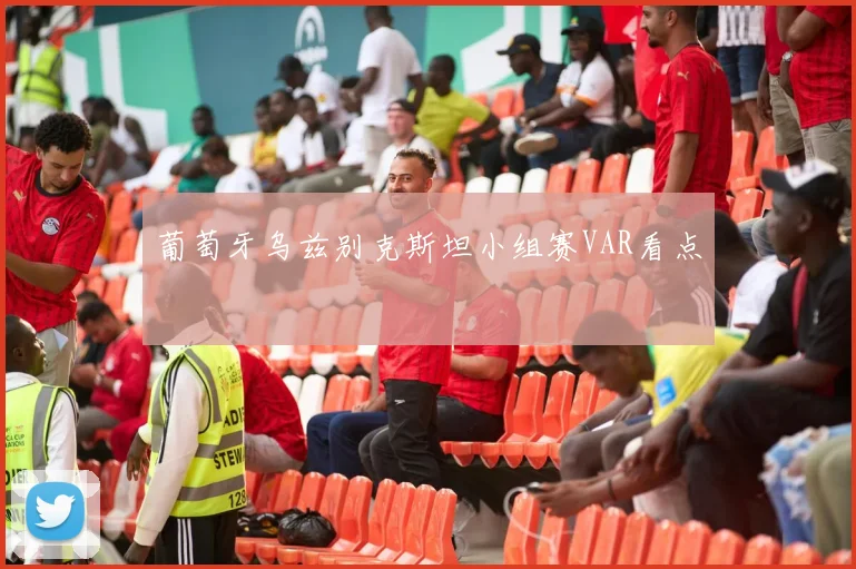 葡萄牙乌兹别克斯坦小组赛VAR看点