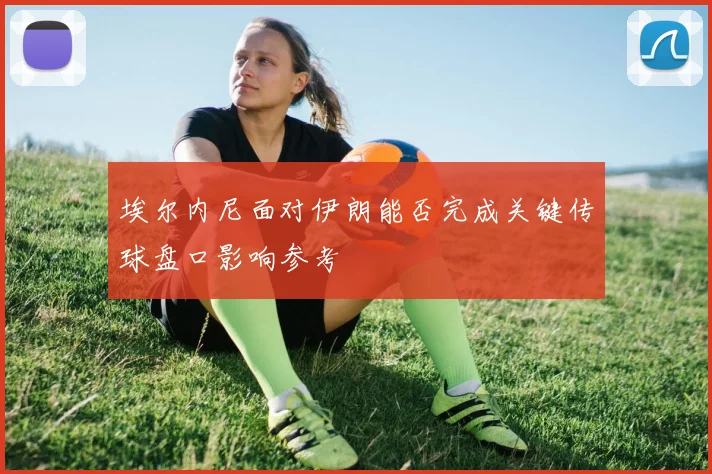 埃尔内尼面对伊朗能否完成关键传球盘口影响参考