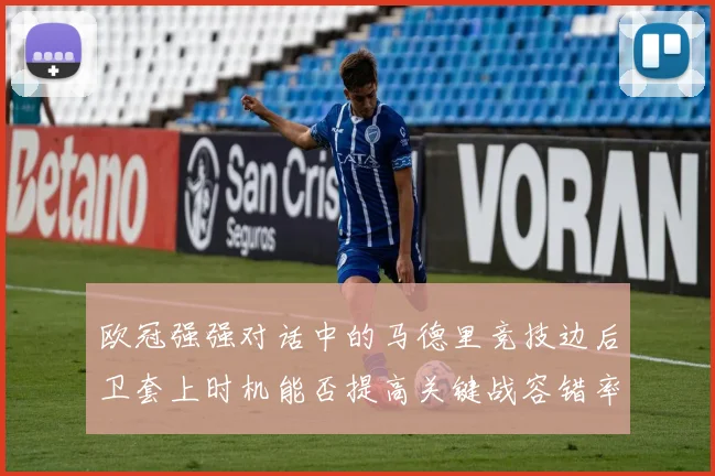 欧冠强强对话中的马德里竞技边后卫套上时机能否提高关键战容错率