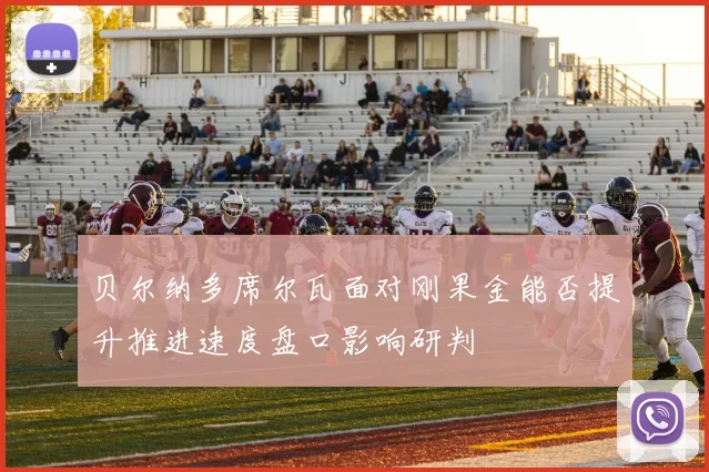 贝尔纳多席尔瓦面对刚果金能否提升推进速度盘口影响研判